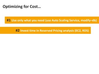 Optimizing for Cost…


  #1 Use only what you need (use Auto Scaling Service, modify–db)

        #2 Invest time in Reserv...