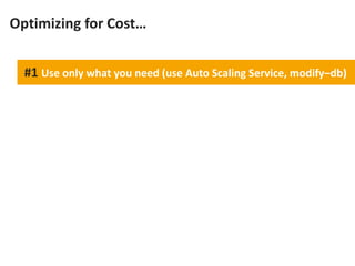 Optimizing for Cost…


  #1 Use only what you need (use Auto Scaling Service, modify–db)
 