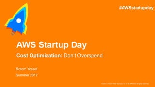 © 2017, Amazon Web Services, Inc. or its Affiliates. All rights reserved.
Rotem Yossef
Summer 2017
AWS Startup Day
Cost Optimization: Don’t Overspend
#AWSstartupday
 