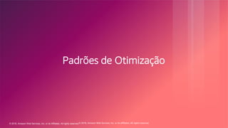 © 2018, Amazon Web Services, Inc. or its Affiliates. All rights reserved.© 2018, Amazon Web Services, Inc. or its affiliates. All rights reserved.
Padrões de Otimização
 