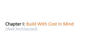 Chapter	I:	Build	With	Cost	In	Mind	
(Well	Architected)
 
