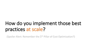 How	do	you	implement	those	best	
practices	at	scale?	
(Spoiler	Alert:	Remember	the	5th Pillar	of	Cost	Optimization?)
 