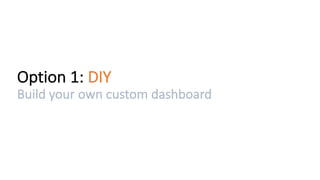 Option	1:	DIY
Build	your	own	custom	dashboard
 