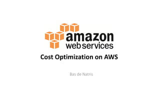 Bas de Natris
Cost Optimization on AWS
 