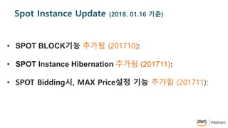 Spot Instance Update (2018. 01.16 ??)
? SPOT BLOCK?? ??? (201710):
? SPOT Instance Hibernation ??? (201711):
? SPOT Bidding?, MAX Price?? ?? ??? (201711):
 