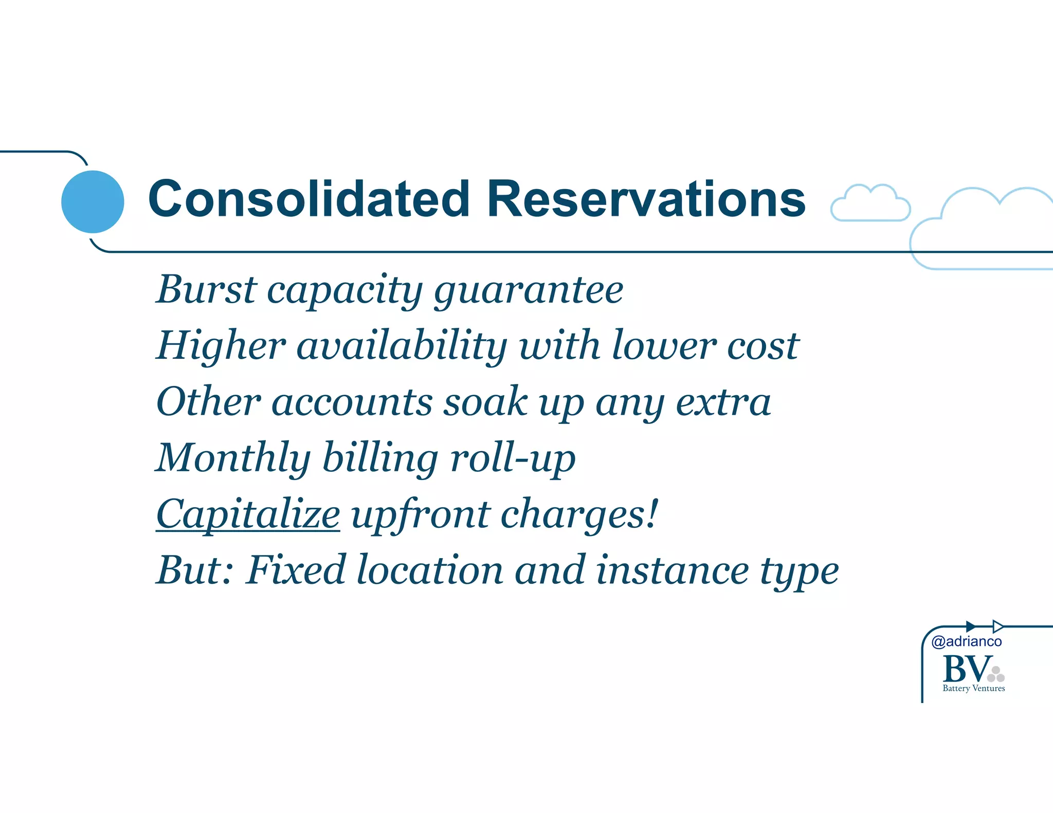 @adrianco 
Consolidated Reservations 
Burst capacity guarantee 
Higher availability with lower cost 
Other accounts soak up any extra 
Monthly billing roll-up 
Capitalize upfront charges! 
But: Fixed location and instance type 
 