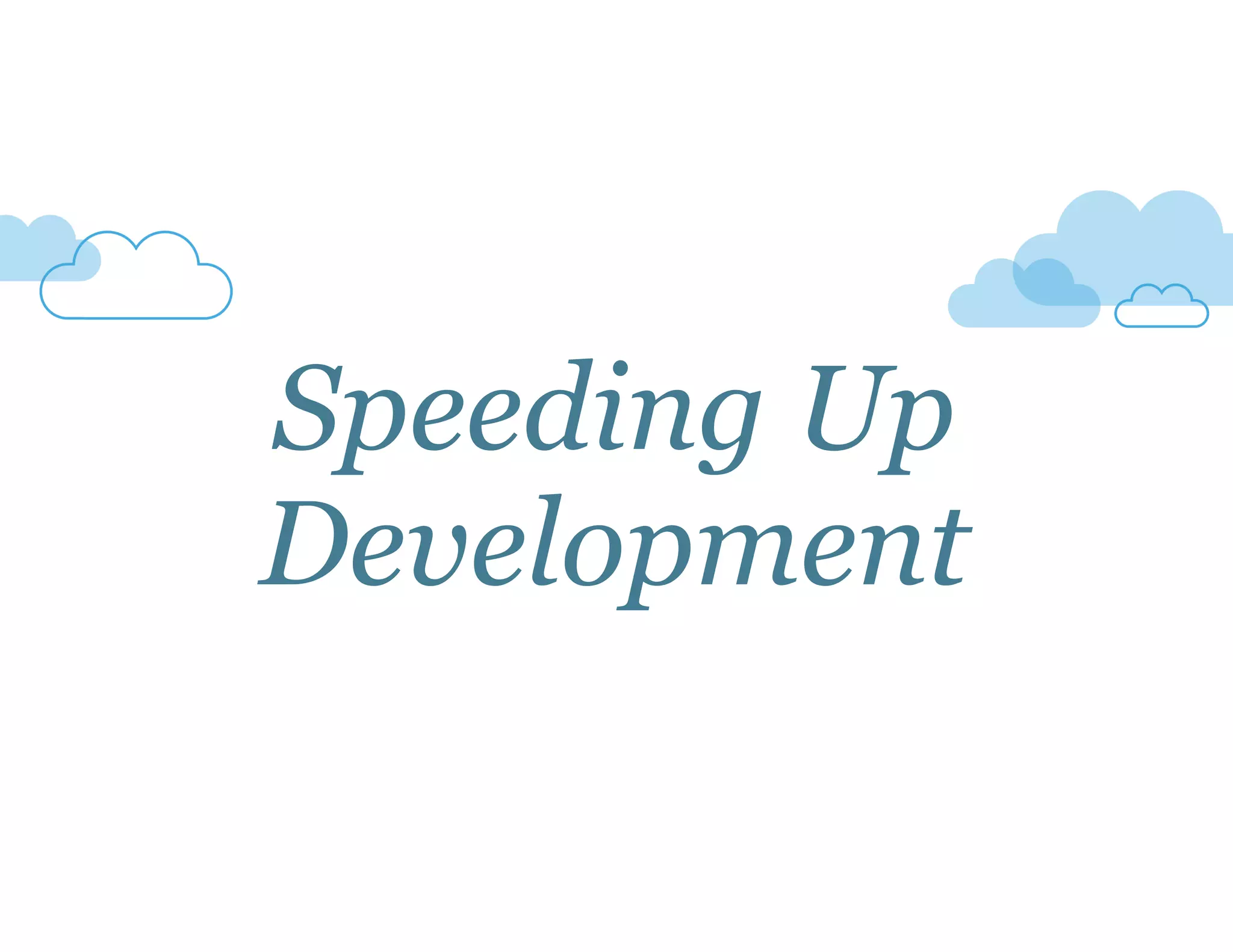 Speeding Up 
Development 
 