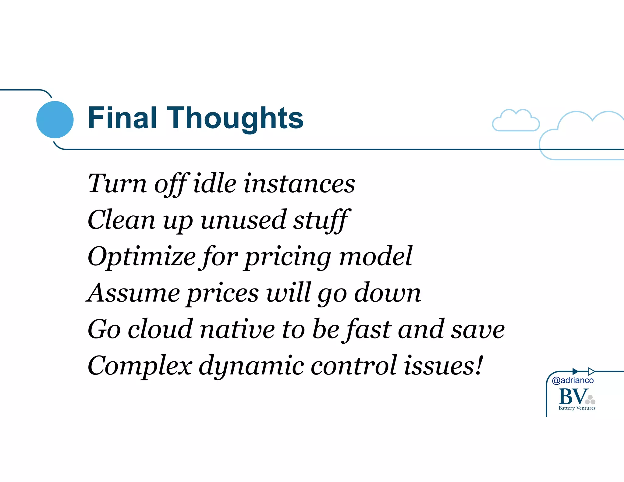 @adrianco 
Final Thoughts 
Turn off idle instances 
Clean up unused stuff 
Optimize for pricing model 
Assume prices will go down 
Go cloud native to be fast and save 
Complex dynamic control issues! 
 