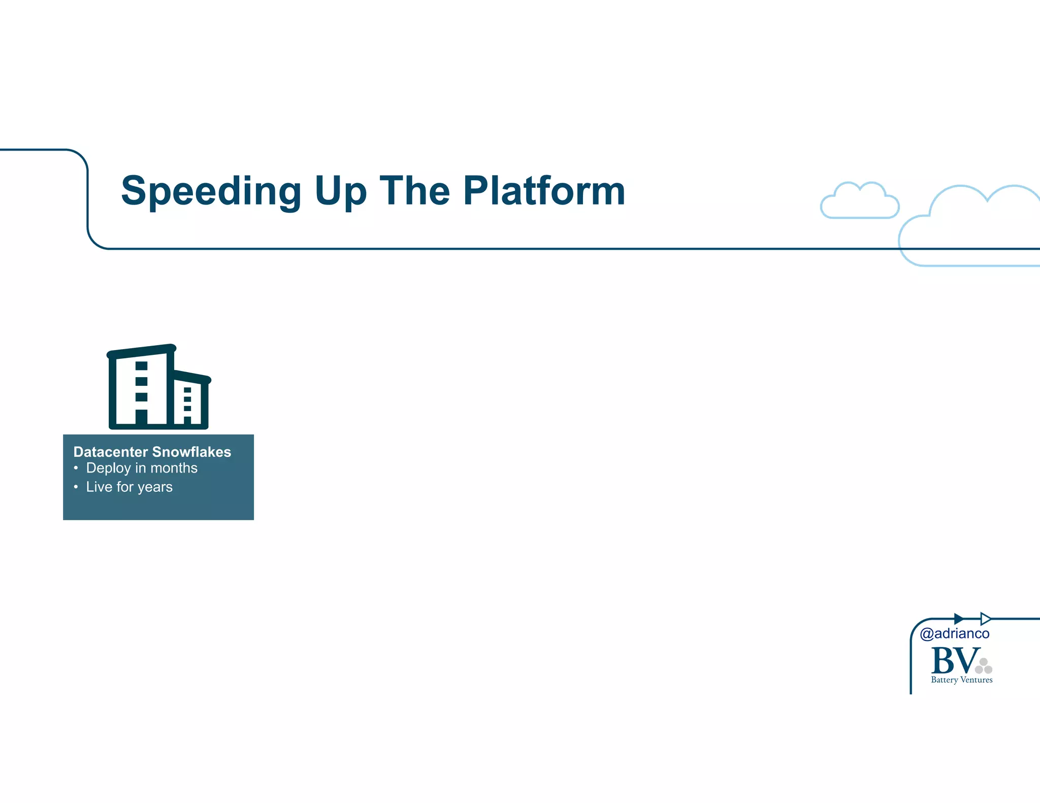 @adrianco 
Speeding Up The Platform 
Datacenter Snowflakes 
• Deploy in months 
• Live for years 
 