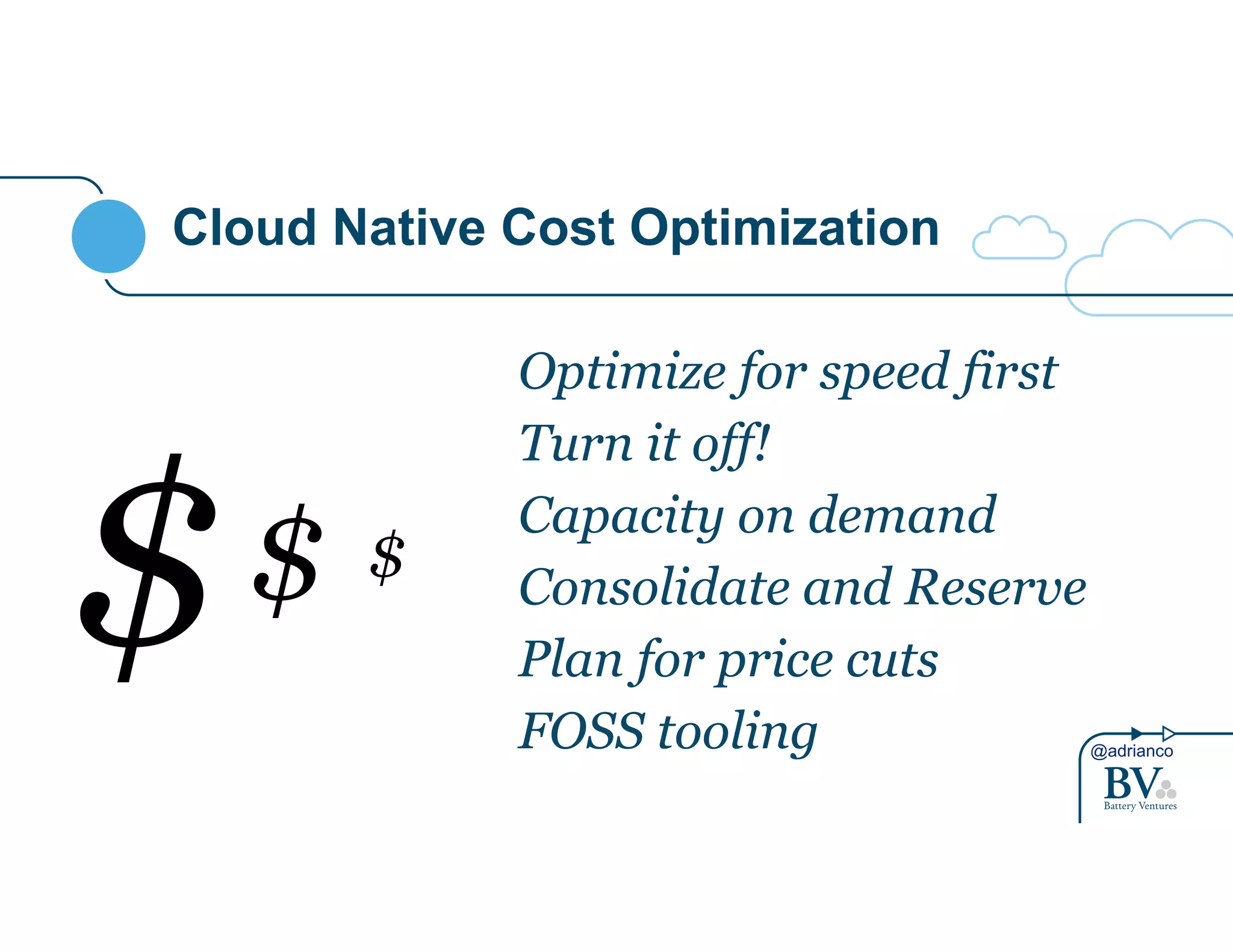@adrianco 
Cloud Native Cost Optimization 
Optimize for speed first 
Turn it off! 
Capacity on demand 
Consolidate and Reserve 
Plan for price cuts 
FOSS tooling 
$$ $ 
 
