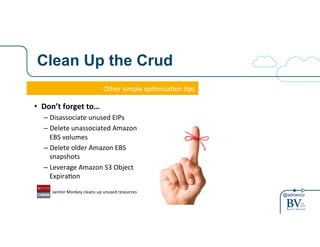 @adrianco 
Clean Up the Crud 
Other&simple&op-miza-on&-ps& 
• Don’t&forget&to…& 
– Disassociate&unused&EIPs& 
– Delete&unassociated&Amazon& 
EBS&volumes& 
– Delete&older&Amazon&EBS& 
snapshots& 
– Leverage&Amazon&S3&Object& 
Expira-on& 
& Janitor&Monkey&cleans&up&unused&resources& 
 
