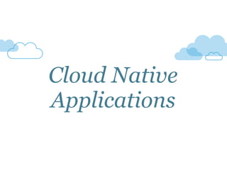 Cloud Native 
Applications 
 
