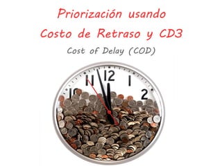 Priorización usando
Costo de Retraso y CD3
Cost of Delay (COD)
 