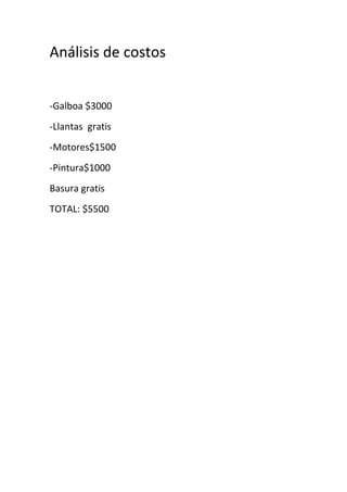 Análisis de costos
-Galboa $3000
-Llantas gratis
-Motores$1500
-Pintura$1000
Basura gratis
TOTAL: $5500
 