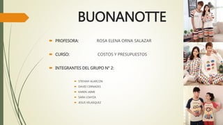 BUONANOTTE
PROFESORA: ROSA ELENA ORNA SALAZAR
CURSO: COSTOS Y PRESUPUESTOS
INTEGRANTES DEL GRUPO N° 2:
STEFANY ALARCON
DAVID CERNADES
KAREN JAIME
SARA LOAYZA
JESUS VELASQUEZ