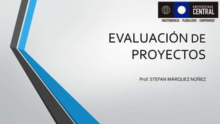 EVALUACIÓN DE
PROYECTOS
Prof. STEFAN MÁRQUEZ NÚÑEZ
 