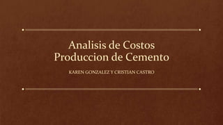 Analisis de Costos
Produccion de Cemento
KAREN GONZALEZ Y CRISTIAN CASTRO
 