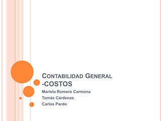CONTABILIDAD GENERAL
-COSTOS
Mariela Romero Carmona
Tomás Cárdenas
Carlos Pardo
 