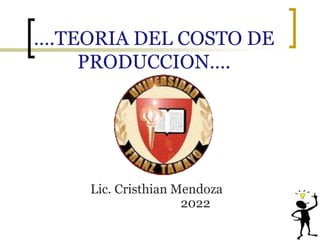 ….TEORIA DEL COSTO DE
PRODUCCION….
Lic. Cristhian Mendoza
2022
 