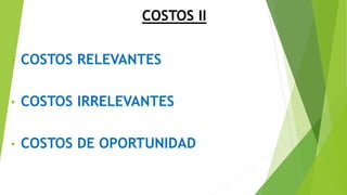 COSTOS II
• COSTOS RELEVANTES
• COSTOS IRRELEVANTES
• COSTOS DE OPORTUNIDAD
 