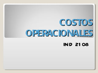 COSTOS
OPERACIONALES
       IN D 21 08
 
