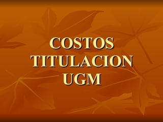 COSTOS TITULACION UGM 