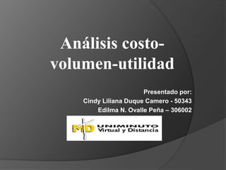 Presentado por:
Cindy Liliana Duque Camero - 50343
Edilma N. Ovalle Peña – 306002
Análisis costo-
volumen-utilidad
 