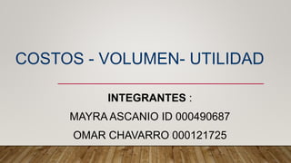 COSTOS - VOLUMEN- UTILIDAD
INTEGRANTES :
MAYRA ASCANIO ID 000490687
OMAR CHAVARRO 000121725
 