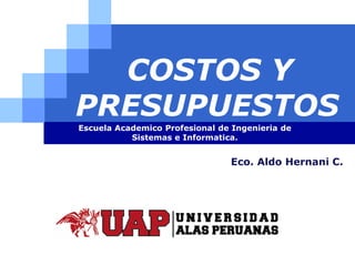 LOGO
COSTOS Y
PRESUPUESTOS
Escuela Academico Profesional de Ingenieria de
Sistemas e Informatica.
Eco. Aldo Hernani C.
 