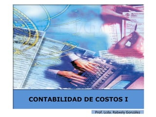 CONTABILIDAD DE COSTOS I
Prof. Lcda. Rabxely González
 