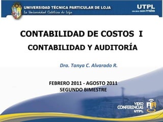 CONTABILIDAD DE COSTOS  I Dra. Tanya C. Alvarado R. FEBRERO 2011  -  AGOSTO 2011 SEGUNDO BIMESTRE CONTABILIDAD Y AUDITORÍA 