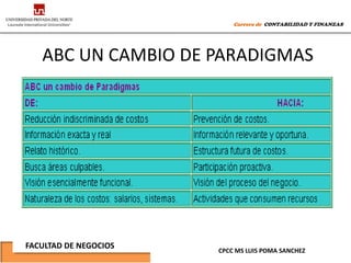 Carrera de CONTABILIDAD Y FINANZAS




   ABC UN CAMBIO DE PARADIGMAS




FACULTAD DE NEGOCIOS
                       CPCC MS LUIS POMA SANCHEZ
 