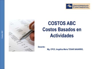 CostosABC
COSTOS ABC
Costos Basados en
Actividades
Docente:
Mg. CPCC. Angélica María TOVAR NAVARRO,
 
