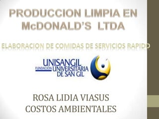 PRODUCCION LIMPIA EN McDONALD’S LTDA ELABORACION DE COMIDAS DE SERVICIOS RAPIDO ROSA LIDIA VIASUSCOSTOS AMBIENTALES 