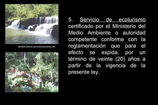 5. Servicio de ecoturismo
                                           certificado por el Ministerio del
                                           Medio Ambiente o autoridad
                                           competente conforme con la
adm4840.softcha.com/ecoturismo/index.htm   reglamentación que para el
                                           efecto se expida, por un
                                           término de veinte (20) años a
                                           partir de la vigencia de la
                                           presente ley.
 