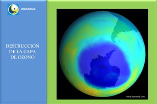 UNISANGIL




DESTRUCCION
 DE LA CAPA
 DE OZONO




                 www.astromia.com
 