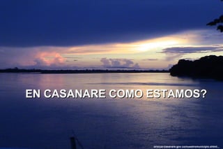 EN CASANARE COMO ESTAMOS?



                 orocue-casanare.gov.co/nuestromunicipio.shtml...
 