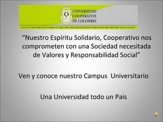 “Nuestro Espíritu Solidario, Cooperativo nos
comprometen con una Sociedad necesitada
de Valores y Responsabilidad Social”
Ven y conoce nuestro Campus Universitario
Una Universidad todo un País
 
