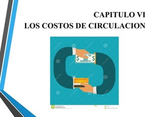 CAPITULO VI
LOS COSTOS DE CIRCULACION
 