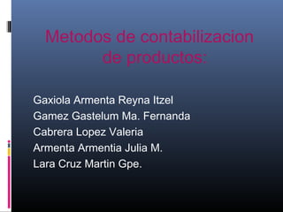 Metodos de contabilizacion
de productos:
Gaxiola Armenta Reyna Itzel
Gamez Gastelum Ma. Fernanda
Cabrera Lopez Valeria
Armenta Armentia Julia M.
Lara Cruz Martin Gpe.
 