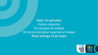 Taller 13 aplicativo
Costos conjuntos
Por equipos de trabajo
De forma individual reportan el trabajo
Plazo entrega 15 de mayo
 