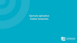 Ejercicio aplicativo
Costos Conjuntos
 