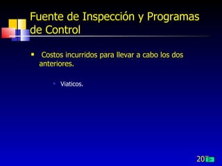 Fuente de Inspección y Programas
de Control

    Costos incurridos para llevar a cabo los dos
    anteriores.

           Viaticos.




                                                    207
 