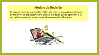 Modelo de Revisión
El modelo nos muestra que los costos son mas elevados al momento de
cumplir con las expectativas del cliente, a medida que se aproxima a las
necesidades de este, los costos se elevan considerablemente.
 