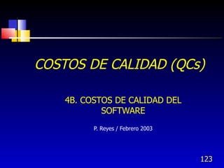 123
COSTOS DE CALIDAD (QCs)
4B. COSTOS DE CALIDAD DEL
SOFTWARE
P. Reyes / Febrero 2003
 