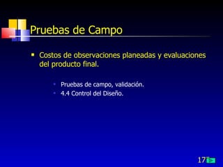 175
Pruebas de Campo
 Costos de observaciones planeadas y evaluaciones
del producto final.
 Pruebas de campo, validación.
 4.4 Control del Diseño.
 