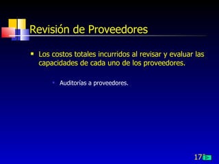 178
Revisión de Proveedores
 Los costos totales incurridos al revisar y evaluar las
capacidades de cada uno de los proveedores.
 Auditorías a proveedores.
 