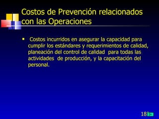 182
Costos de Prevención relacionados
con las Operaciones
 Costos incurridos en asegurar la capacidad para
cumplir los estándares y requerimientos de calidad,
planeación del control de calidad para todas las
actividades de producción, y la capacitación del
personal.
 