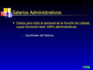 192
Salarios Administrativos
 Costos para todo el personal de la función de calidad,
cuyas funciones sean 100% administrativas.
 Coordinador del Sistema.
 