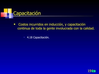 196
Capacitación
 Costos incurridos en inducción, y capacitación
continua de toda la gente involucrada con la calidad.
 4.18 Capacitación.
 